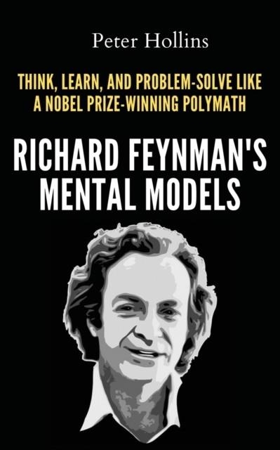 RICHARD FEYNMAN'S MENTAL MODELS : HOW TO THINK, LEARN, AND PROBLEM-SOLVE LIKE A NOBEL PRIZE-WINNING POLYMATH | 9781647434670 | PETER HOLLINS