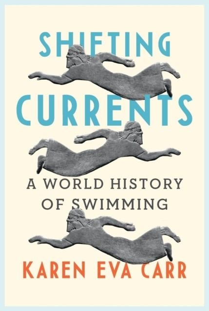 SHIFTING CURRENTS : A WORLD HISTORY OF SWIMMING | 9781789145786 |  KAREN EVA CARR