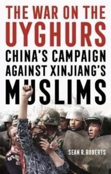 THE WAR ON THE UYGHURS: CHINA'S CAMPAIGN AGAINST XINJIANG'S MUSLIMS | 9781526147684 | SEAN R ROBERTS, BEN EMMERSON