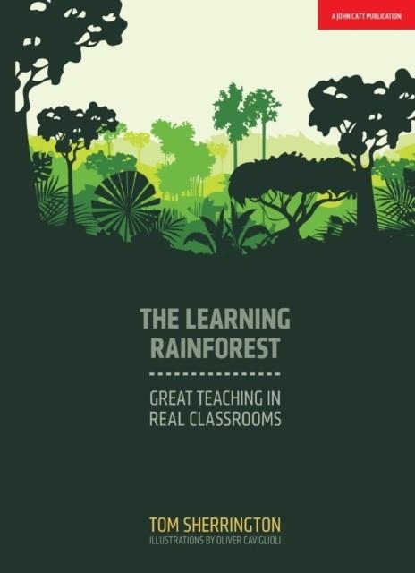 THE LEARNING RAINFOREST: GREAT TEACHING IN REAL CLASSROOMS | 9781911382355 | TOM SHERRINGTON