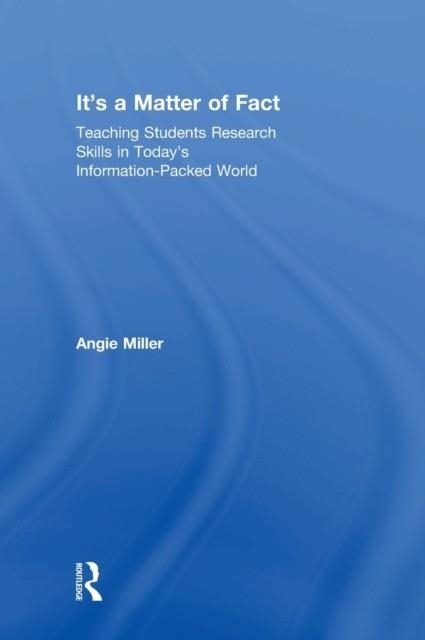 IT'S A MATTER OF FACT : TEACHING STUDENTS RESEARCH SKILLS IN TODAY'S INFORMATION-PACKED WORLD | 9781138302785 | ANGIE MILLER