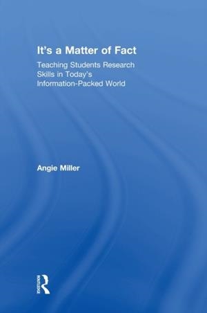 IT'S A MATTER OF FACT : TEACHING STUDENTS RESEARCH SKILLS IN TODAY'S INFORMATION-PACKED WORLD | 9781138302785 | ANGIE MILLER
