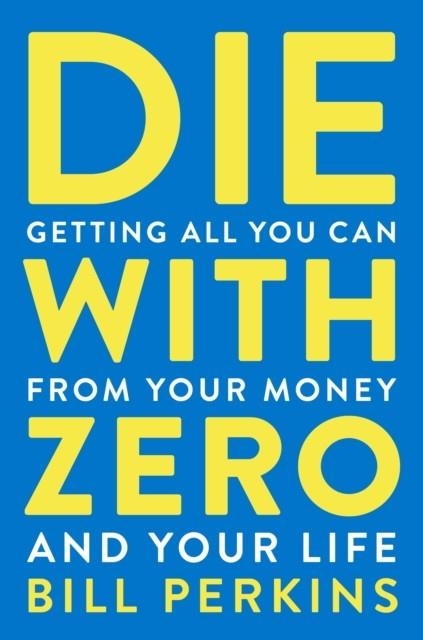 DIE WITH ZERO: GETTING ALL YOU CAN FROM YOUR MONEY AND YOUR LIFE | 9780358567097 | BILL PERKINS