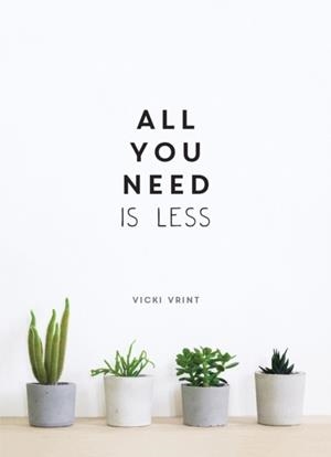 ALL YOU NEED IS LESS : MINIMALIST LIVING FOR MAXIMUM HAPPINESS | 9781786857668