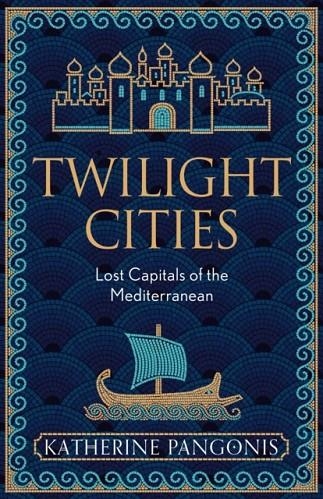 TWILIGHT CITIES: LOST CAPITALS OF THE MEDITERRANEAN | 9781474614115 | KATHERINE PANGONIS