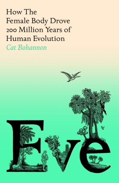 EVE: HOW THE FEMALE BODY DROVE 200 MILLIONS YEARS OF HUMAN EVOLUTION | 9781529151244 | CAT BOHANNON
