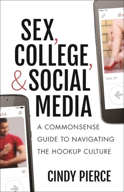 SEX, COLLEGE, AND SOCIAL MEDIA : A COMMONSENSE GUIDE TO NAVIGATING THE HOOKUP CULTURE | 9781629561714 | CINDY PIERCE