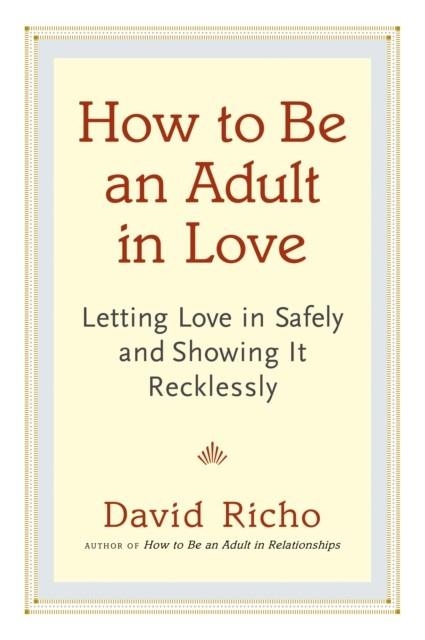 HOW TO BE AN ADULT IN LOVE : LETTING LOVE IN SAFELY AND SHOWING IT RECKLESSLY | 9781611800814 | DAVID RICHO