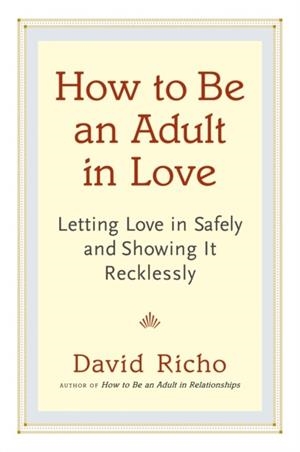 HOW TO BE AN ADULT IN LOVE : LETTING LOVE IN SAFELY AND SHOWING IT RECKLESSLY | 9781611800814 | DAVID RICHO