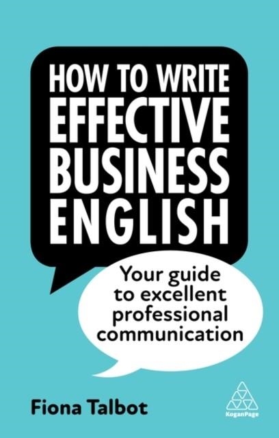 HOW TO WRITE EFFECTIVE BUSINESS ENGLISH : YOUR GUIDE TO EXCELLENT PROFESSIONAL COMMUNICATION | 9781398609952 | FIONA TALBOT 