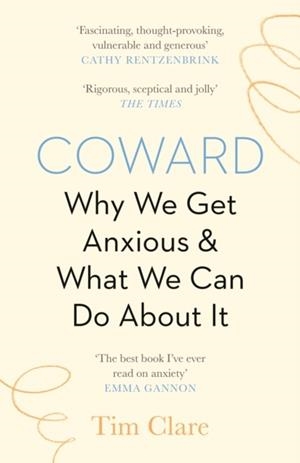 COWARD : WHY WE GET ANXIOUS & WHAT WE CAN DO ABOUT IT | 9781838853136 | TIM CLARE