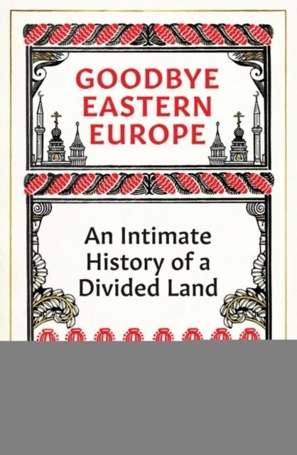 GOODBYE EASTERN EUROPE : AN INTIMATE HISTORY OF A DIVIDED LAND | 9780861542598 | JACOB MIKANOWSKI