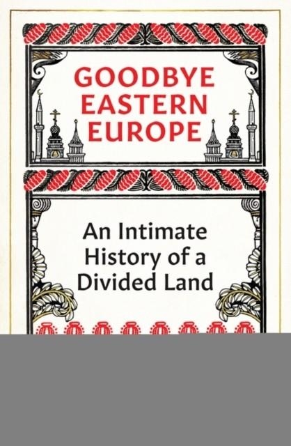 GOODBYE EASTERN EUROPE : AN INTIMATE HISTORY OF A DIVIDED LAND | 9780861542598 | JACOB MIKANOWSKI