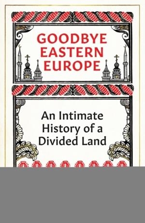 GOODBYE EASTERN EUROPE : AN INTIMATE HISTORY OF A DIVIDED LAND | 9780861542598 | JACOB MIKANOWSKI
