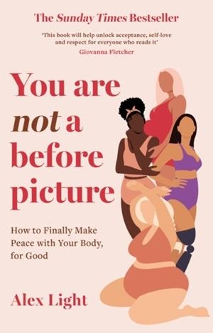 YOU ARE NOT A BEFORE PICTURE : HOW TO FINALLY MAKE PEACE WITH YOUR BODY, FOR GOOD | 9780008507596 | ALEX LIGHT