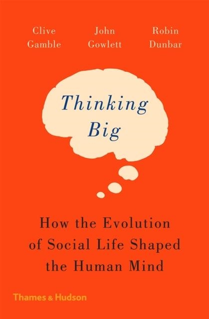 THINKING BIG : HOW THE EVOLUTION OF SOCIAL LIFE SHAPED THE HUMAN MIND | 9780500293829 | CLIVE GAMBLE , JOHN GOWLETT , ROBIN DUNBAR 