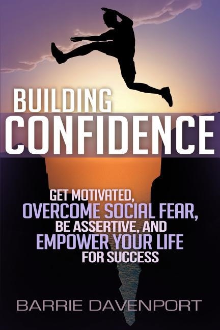 BUILDING CONFIDENCE: GET MOTIVATED, OVERCOME SOCIAL FEAR, BE ASSERTIVE, AND EMPOWER YOUR LIFE FOR SUCCESS | 9780692295847 | BARRIE DAVENPORT