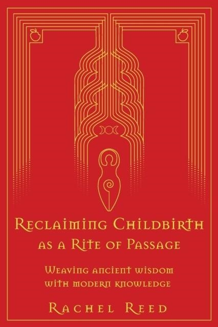 RECLAIMING CHILDBIRTH AS A RITE OF PASSAGE : WEAVING ANCIENT WISDOM WITH MODERN KNOWLEDGE | 9780645002508 | RACHEL REED