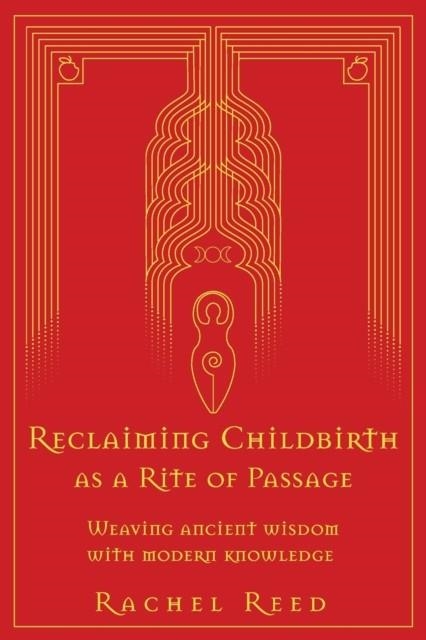 RECLAIMING CHILDBIRTH AS A RITE OF PASSAGE : WEAVING ANCIENT WISDOM WITH MODERN KNOWLEDGE | 9780645002508 | RACHEL REED