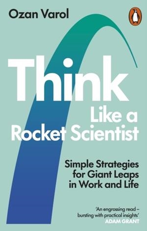 THINK LIKE A ROCKET SCIENTIST: SIMPLE STRATEGIES FOR GIANT LEAPS IN WORK AND LIFE | 9780753553602 | OZAN VAROL