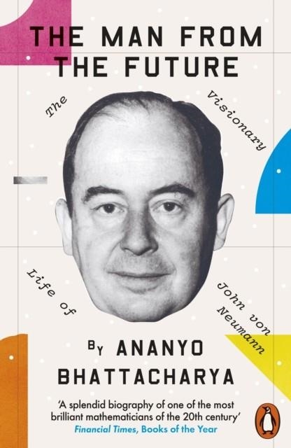 THE MAN FROM THE FUTURE : THE VISIONARY LIFE OF JOHN VON NEUMANN | 9780241398869 | ANANYO BHATTACHARYA