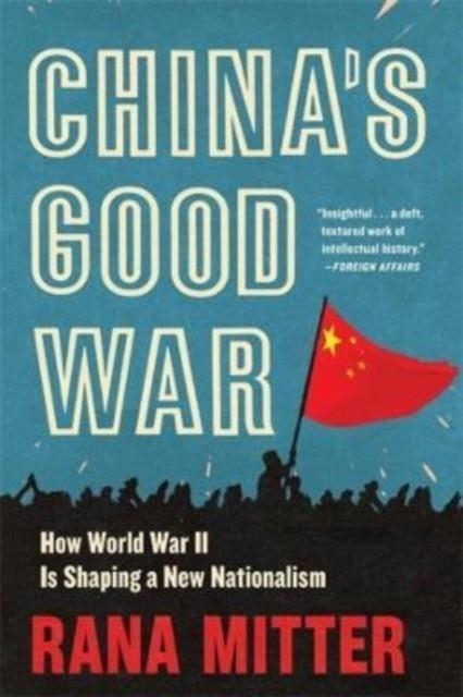 CHINA'S GOOD WAR : HOW WORLD WAR II IS SHAPING A NEW NATIONALISM | 9780674278615 | RANA MITTER