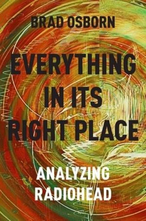 EVERYTHING IN ITS RIGHT PLACE : ANALYZING RADIOHEAD | 9780190629236 | BRAD OSBORN