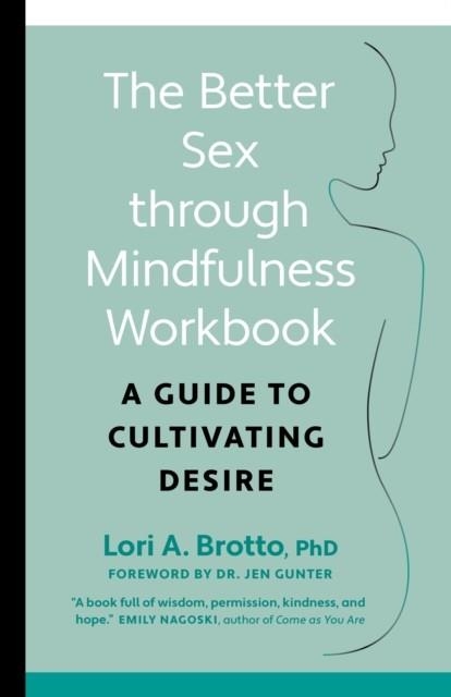 BETTER SEX THROUGH MINDFULNESS-THE AT-HOME GUIDE TO CULTIVATING DESIRE | 9781771648370 | LORI BROTTO 