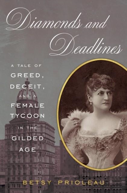 DIAMONDS AND DEADLINES: A TALE OF GREED, DECEIT, AND A FEMALE TYCOON IN THE GILDED AGE | 9781468314502 | BETSY PRIOLEAU