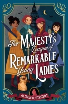 HER MAJESTY'S LEAGUE OF REMARKABLE YOUNG LADIES | 9781915026095 | ALISON D STEGERT