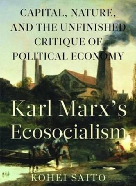 KARL MARX'S ECOSOCIALISM : CAPITAL, NATURE, AND THE UNFINISHED CRITIQUE OF POLITICAL ECONOMY | 9781583676400 | KOHEI SAITO