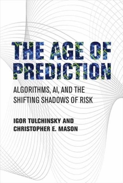 THE AGE OF PREDICTION : ALGORITHMS, AI, AND THE SHIFTING SHADOWS OF RISK | 9780262047739 | IGOR TULCHINSKY