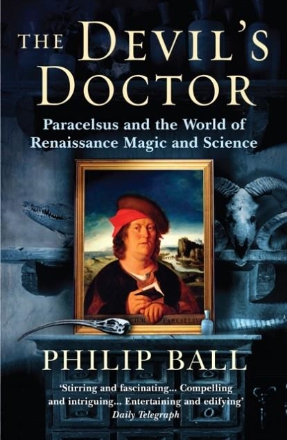 THE DEVIL'S DOCTOR : PARACELSUS AND THE WORLD OF RENAISSANCE MAGIC AND SCIENCE | 9780099457879 | PHILIP BALL
