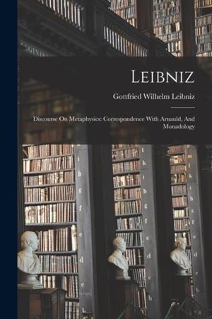 DISCOURSE ON METAPHYSICS: CORRESPONDENCE WITH ARNAULD, AND MONADOLOGY | 9781019344385 | GOTTFRIED WILHELM LEIBNIZ 