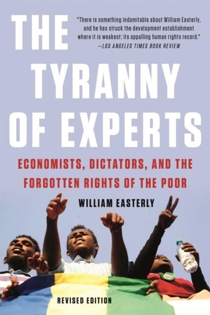 THE TYRANNY OF EXPERTS (REVISED) : ECONOMISTS, DICTATORS, AND THE FORGOTTEN RIGHTS OF THE POOR | 9781541675674 | WILLIAM EASTERLY
