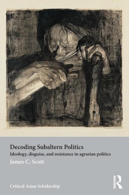 DECODING SUBALTERN POLITICS : IDEOLOGY, DISGUISE, AND RESISTANCE IN AGRARIAN POLITICS | 9780415540100 | JAMES C SCOTT