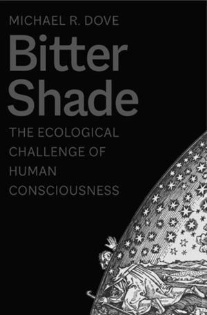 BITTER SHADE : THE ECOLOGICAL CHALLENGE OF HUMAN CONSCIOUSNESS | 9780300251746 | MICHAEL R DOVE