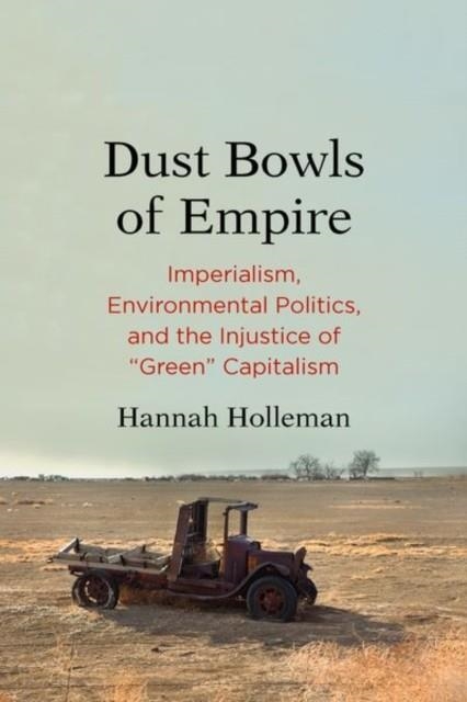 DUST BOWLS OF EMPIRE : IMPERIALISM, ENVIRONMENTAL POLITICS, AND THE INJUSTICE OF "GREEN" CAPITALISM | 9780300230208 | HANNAH HOLLEMAN