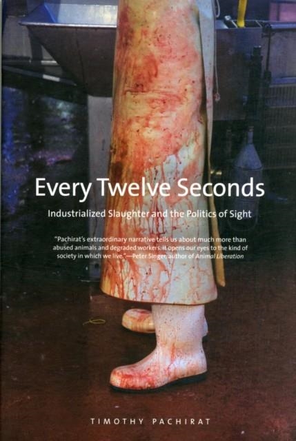 EVERY TWELVE SECONDS : INDUSTRIALIZED SLAUGHTER AND THE POLITICS OF SIGHT | 9780300192483 | TIMOTHY PACHIRAT