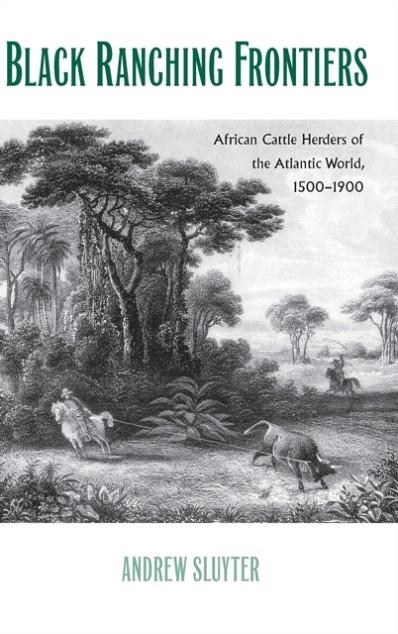 BLACK RANCHING FRONTIERS: AFRICAN CATTLE HERDERS OF THE ATLANTIC WORLD, 1500-1900 (YALE AGRARIAN STUDIES | 9780300179927 | ANDREW SLUYTER