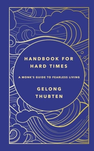 HANDBOOK FOR HARD TIMES : A MONK'S GUIDE TO FEARLESS LIVING | 9781529367652 | GELONG THUBTEN 