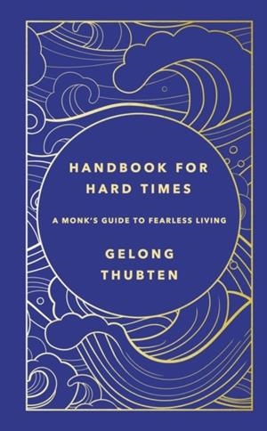HANDBOOK FOR HARD TIMES : A MONK'S GUIDE TO FEARLESS LIVING | 9781529367652 | GELONG THUBTEN 