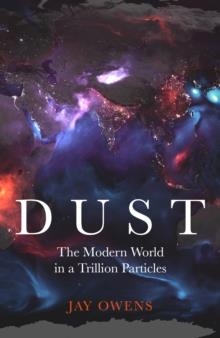 DUST : THE MODERN WORLD IN A TRILLION PARTICLES | 9781529362657 | JAY OWENS