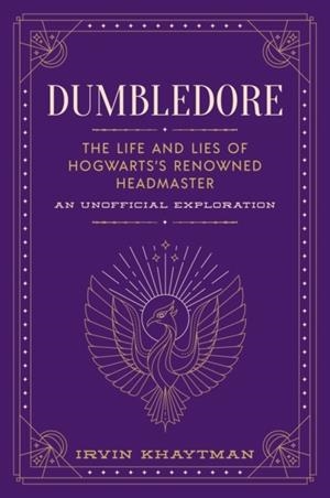 DUMBLEDORE : THE LIFE AND LIES OF HOGWARTS'S RENOWNED HEADMASTER | 9781948174787 | IRVIN KHAYTMAN