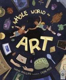 A WHOLE WORLD OF ART : A TIME-TRAVELLING TRIP THROUGH A WHOLE WORLD OF ART | 9780711265363 | SARAH PHILLIPS