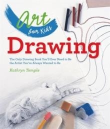 ART FOR KIDS: DRAWING : THE ONLY DRAWING BOOK YOU'LL EVER NEED TO BE THE ARTIST YOU'VE ALWAYS WANTED TO BE | 9781402784774 | KATHRYN TEMPLE