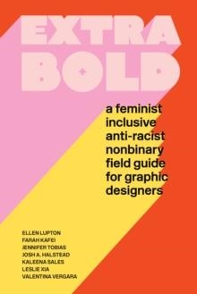 EXTRA BOLD : A FEMINIST, INCLUSIVE, ANTI-RACIST, NONBINARY FIELD GUIDE FOR GRAPHIC DESIGNERS | 9781616899189 | ELLEN LUPTON, JENNIFER TOBIAS