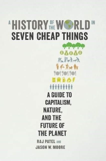 A HISTORY OF THE WORLD IN SEVEN CHEAP THINGS : A GUIDE TO CAPITALISM, NATURE, AND THE FUTURE OF THE PLANET | 9781788737746 | RAJ PATEL