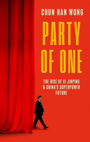 PARTY OF ONE : THE RISE OF XI JINPING AND CHINA'S SUPERPOWER FUTURE | 9781472158505 | CHUN HAN WONG