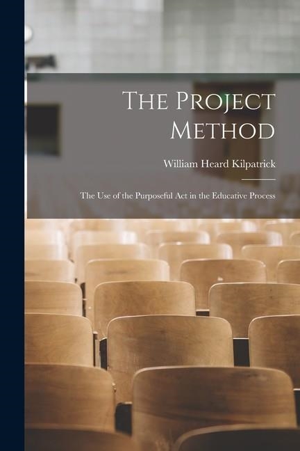 THE PROJECT METHOD: THE USE OF THE PURPOSEFUL ACT IN THE EDUCATIVE PROCESS | 9781015456655 | WILLIAM HEARD KILPATRICK